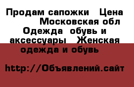 Продам сапожки › Цена ­ 1 400 - Московская обл. Одежда, обувь и аксессуары » Женская одежда и обувь   